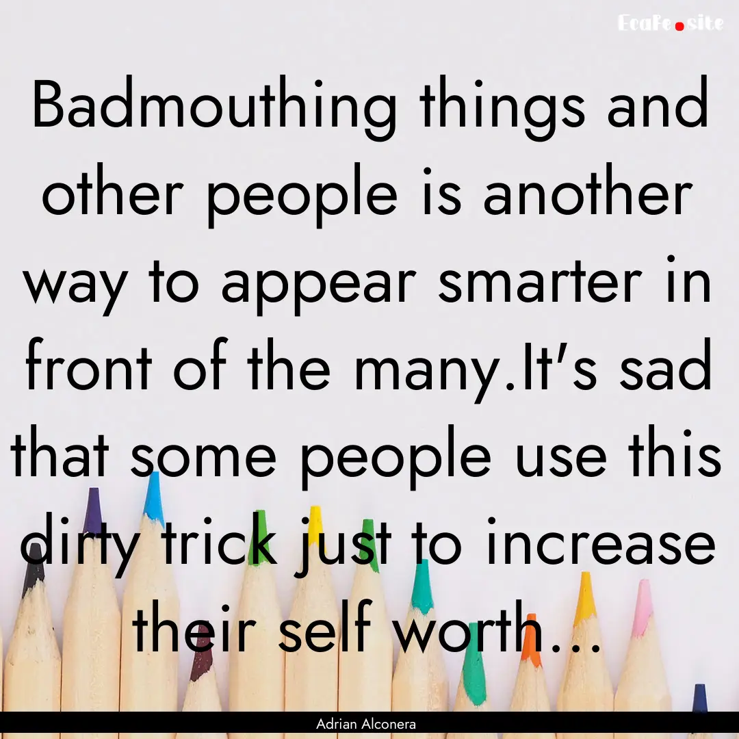 Badmouthing things and other people is another.... : Quote by Adrian Alconera