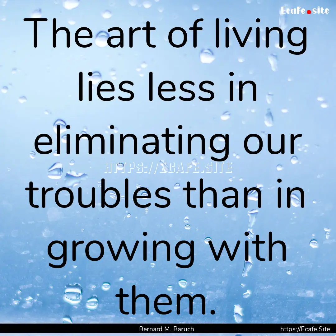 The art of living lies less in eliminating.... : Quote by Bernard M. Baruch