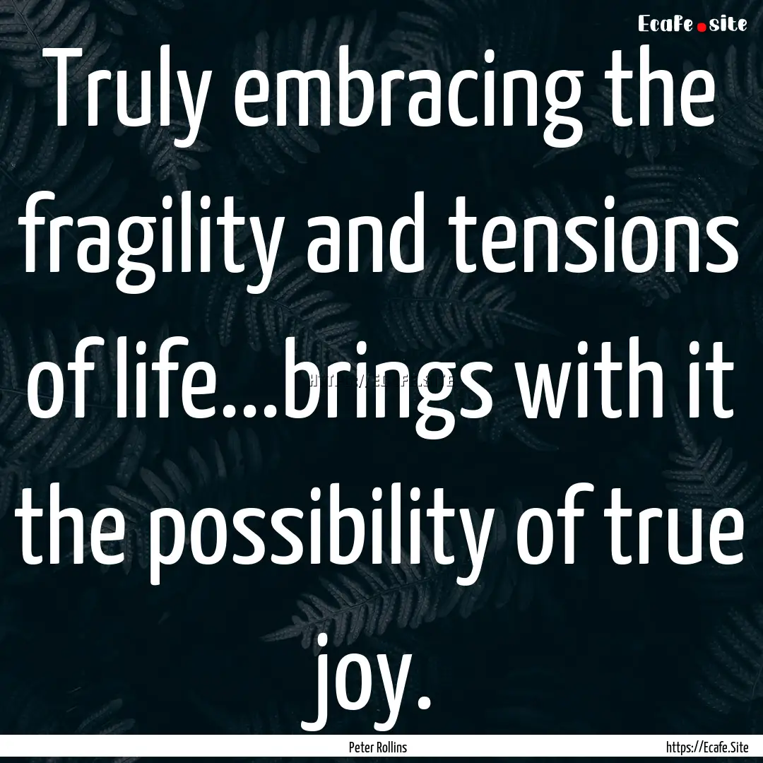 Truly embracing the fragility and tensions.... : Quote by Peter Rollins