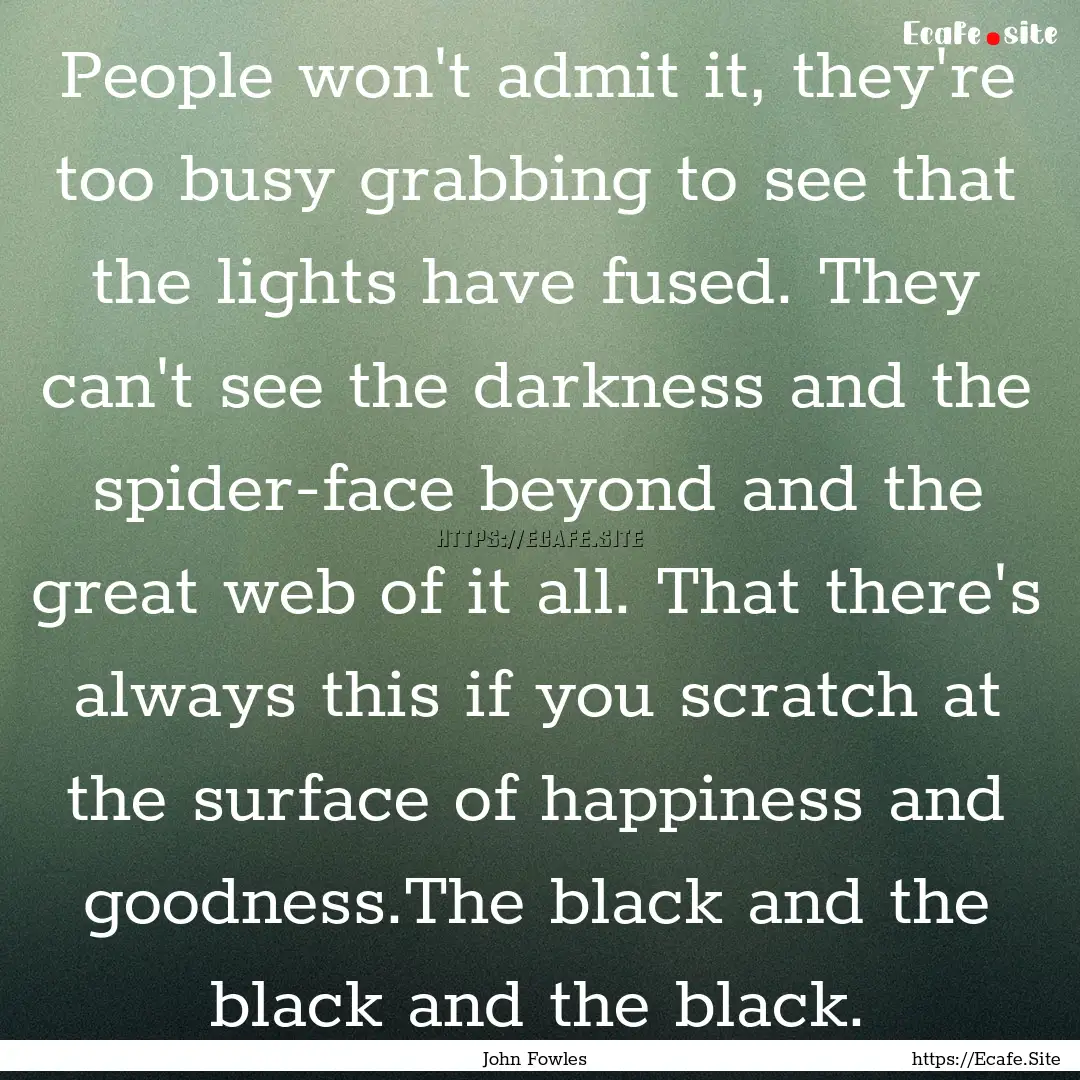 People won't admit it, they're too busy grabbing.... : Quote by John Fowles