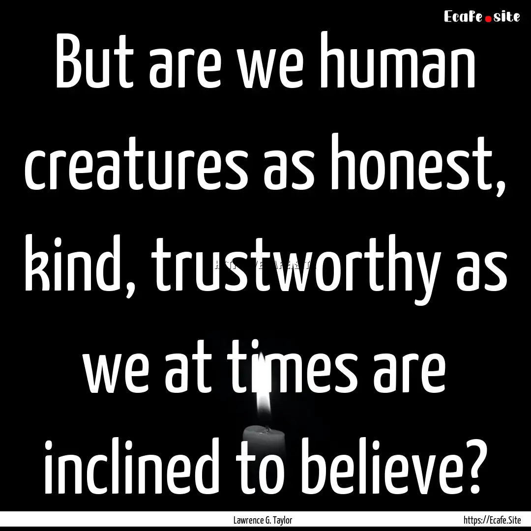 But are we human creatures as honest, kind,.... : Quote by Lawrence G. Taylor