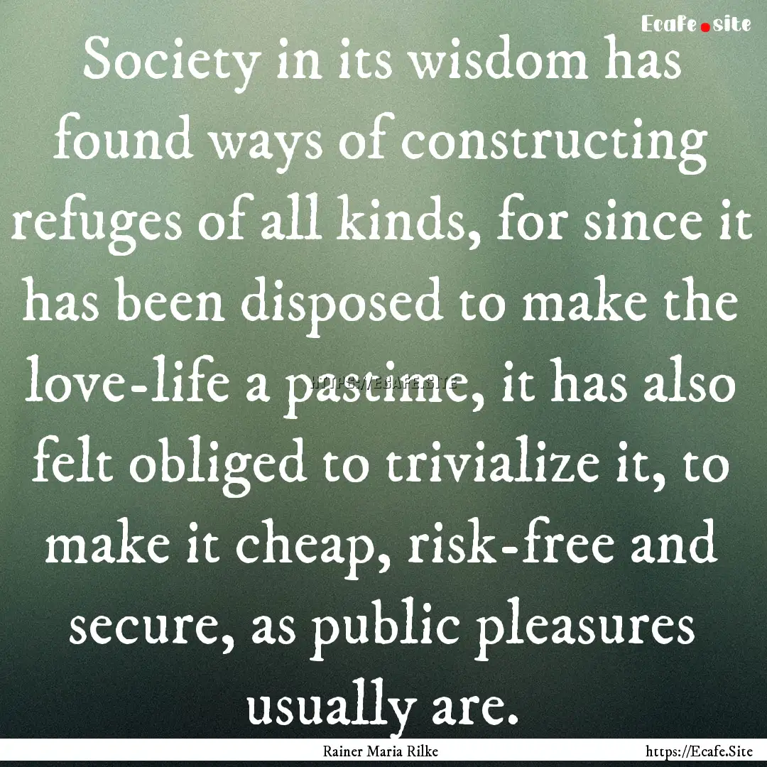 Society in its wisdom has found ways of constructing.... : Quote by Rainer Maria Rilke