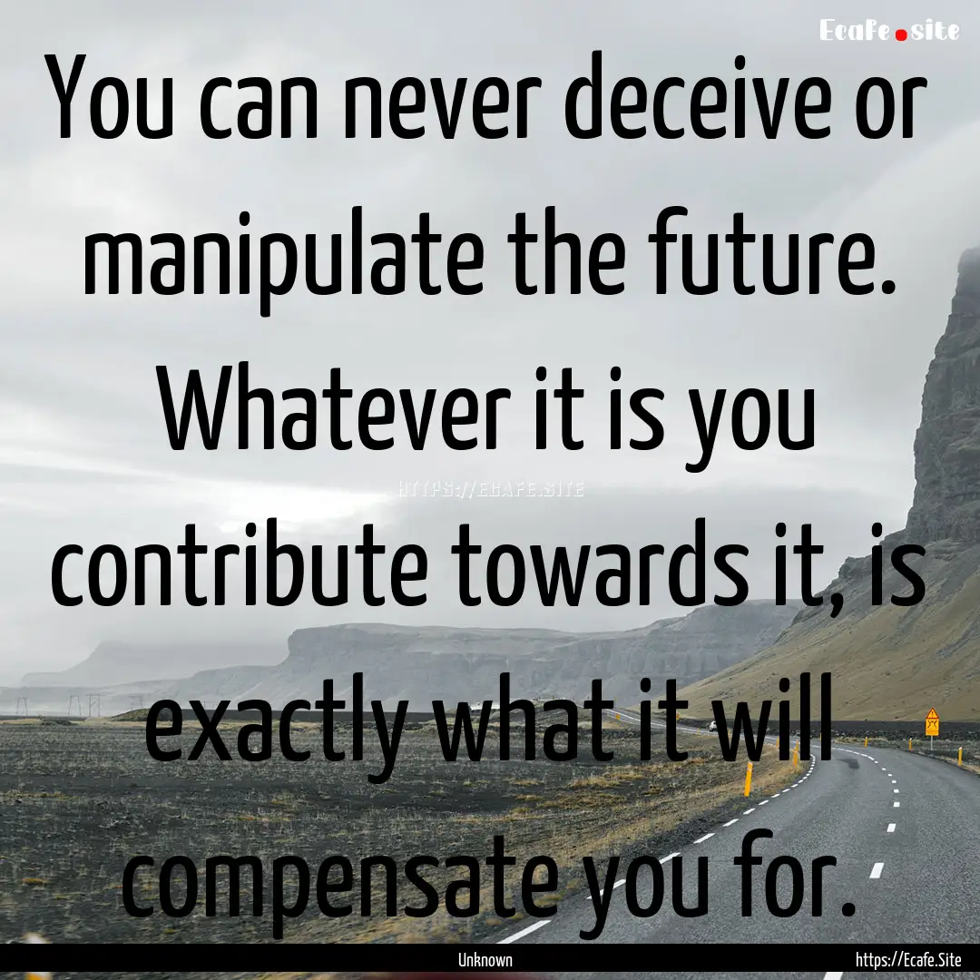 You can never deceive or manipulate the future..... : Quote by Unknown