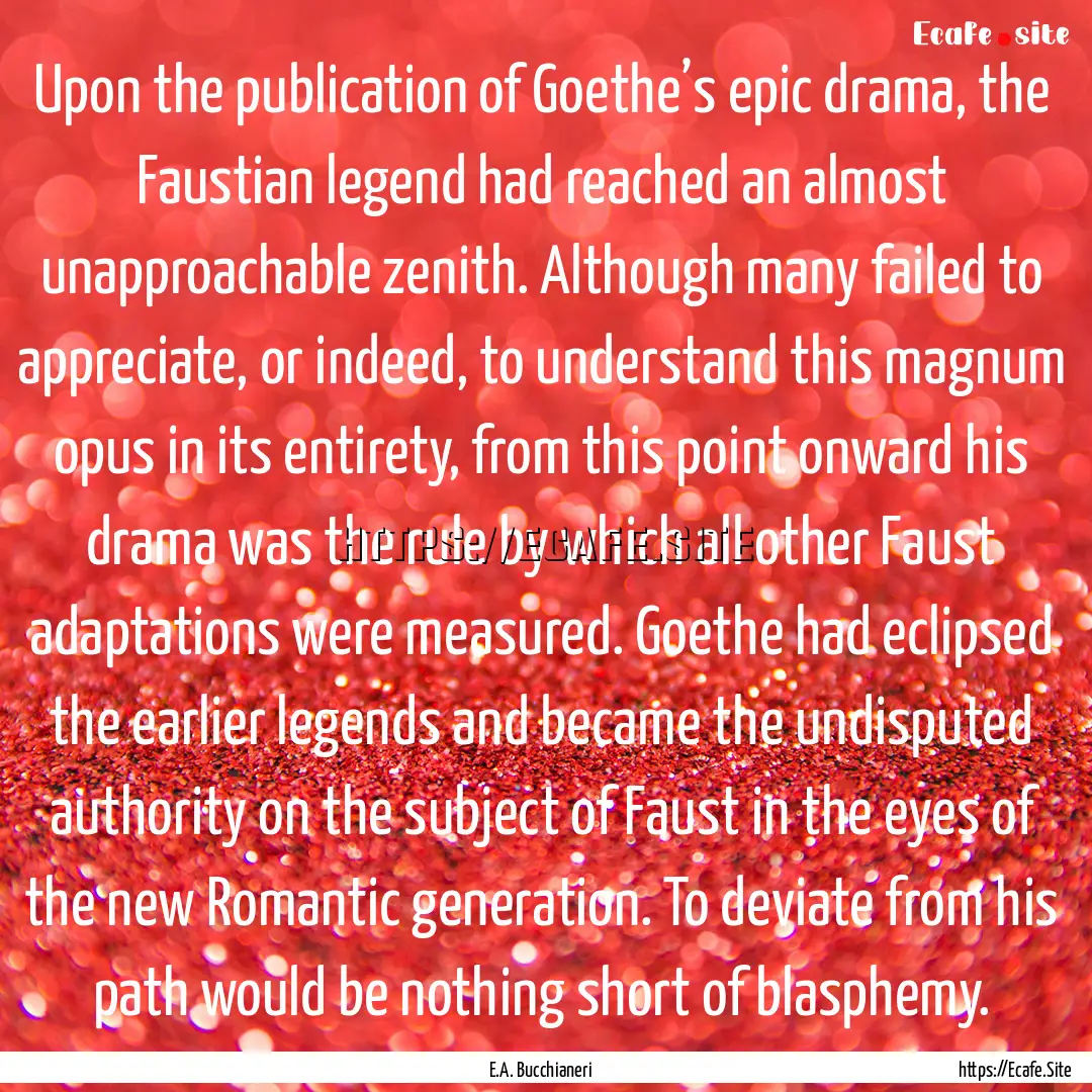 Upon the publication of Goethe’s epic drama,.... : Quote by E.A. Bucchianeri