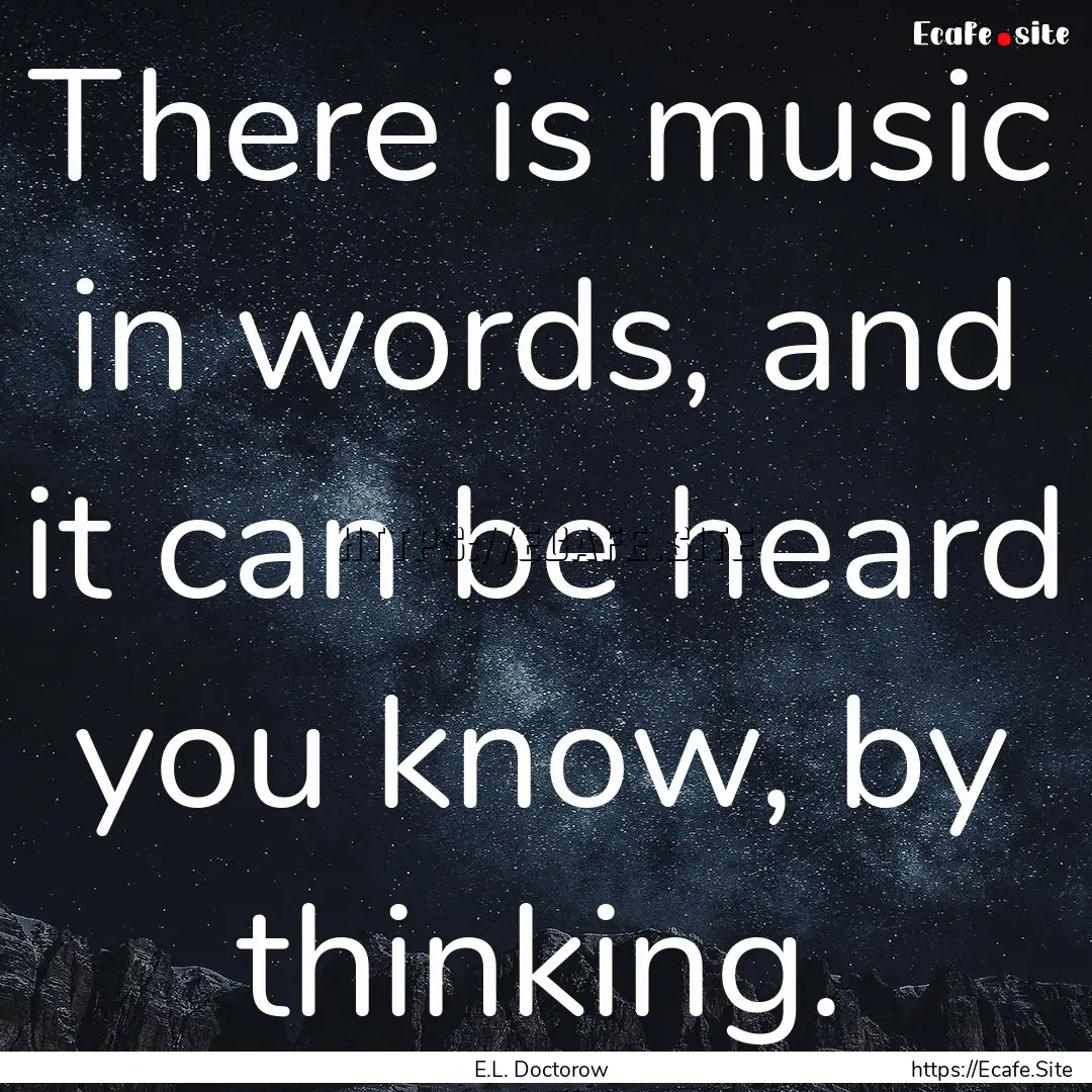 There is music in words, and it can be heard.... : Quote by E.L. Doctorow