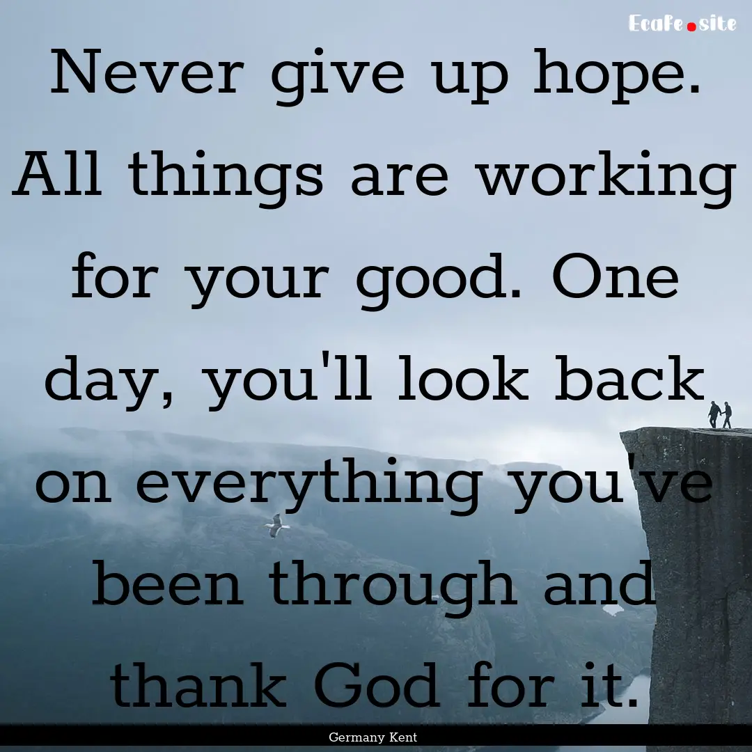 Never give up hope. All things are working.... : Quote by Germany Kent