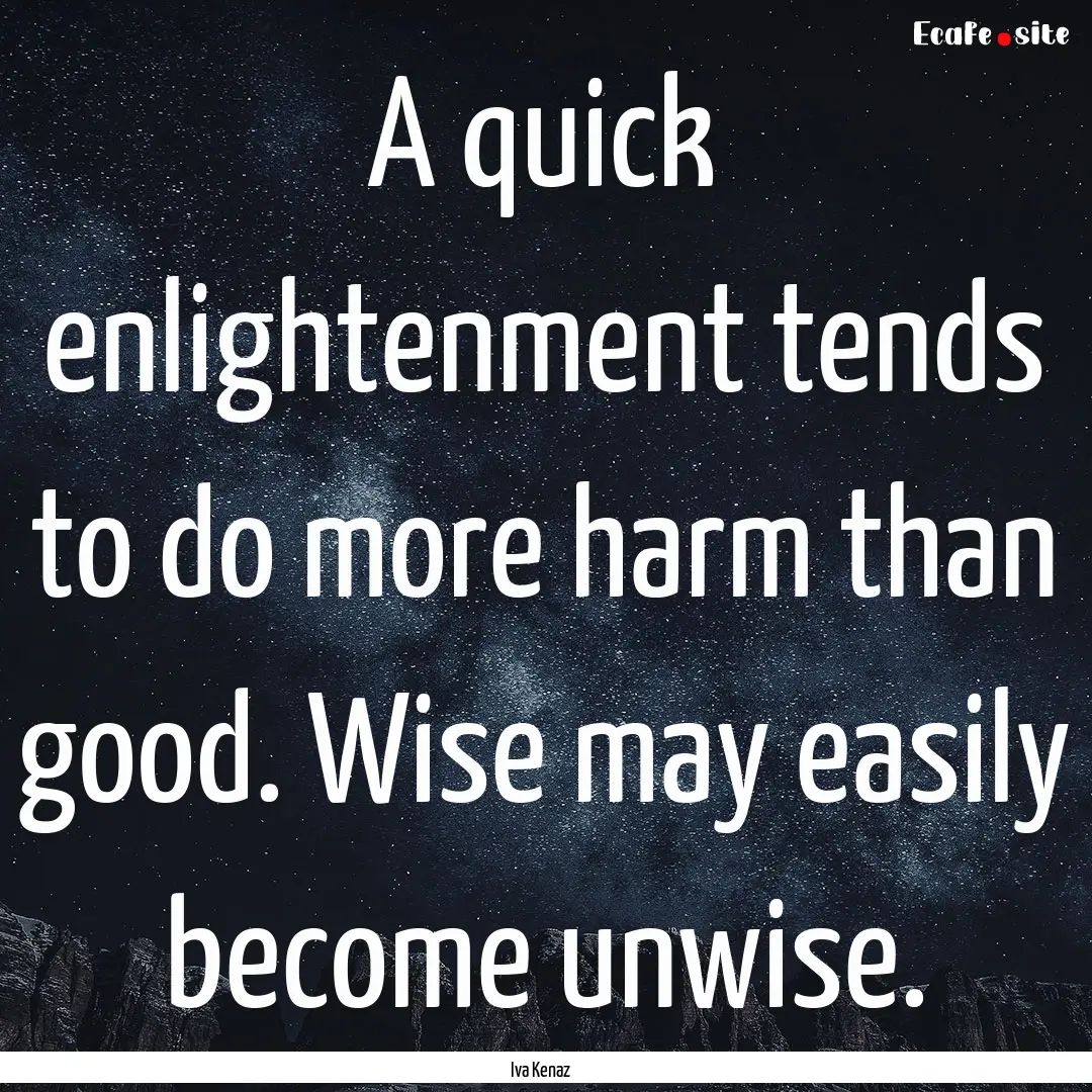 A quick enlightenment tends to do more harm.... : Quote by Iva Kenaz