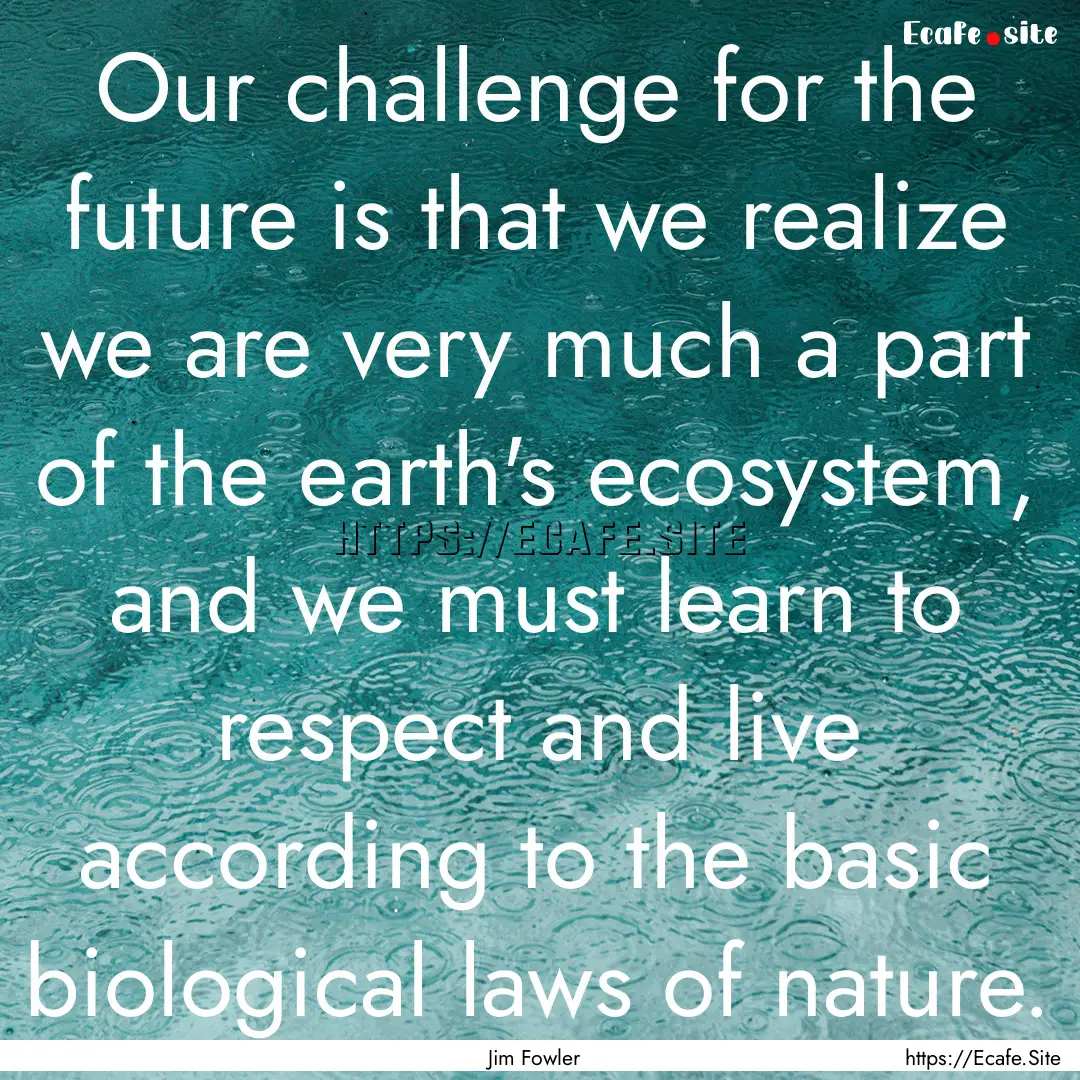 Our challenge for the future is that we realize.... : Quote by Jim Fowler