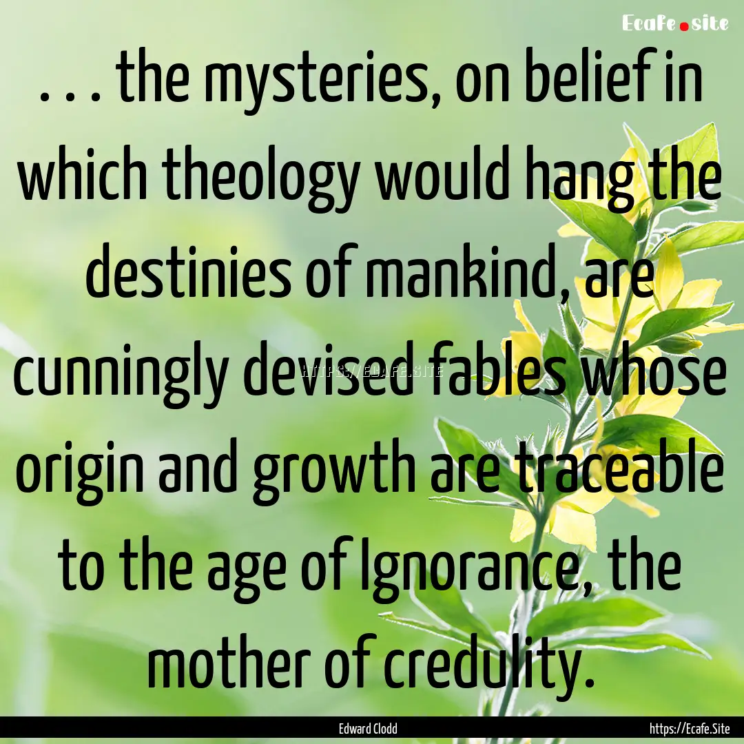 . . . the mysteries, on belief in which theology.... : Quote by Edward Clodd