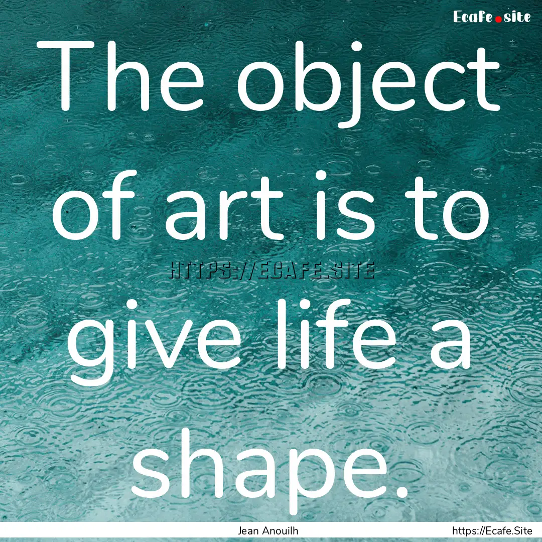 The object of art is to give life a shape..... : Quote by Jean Anouilh