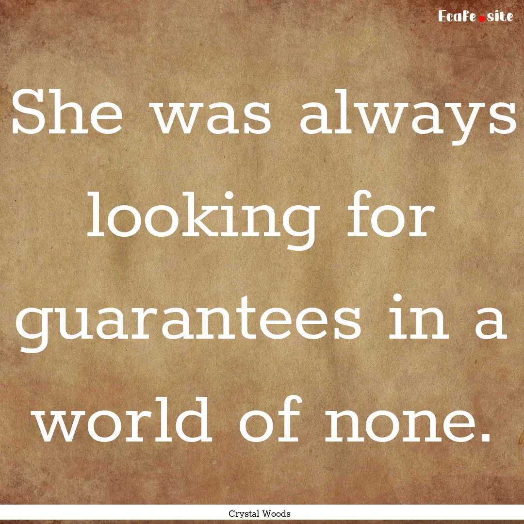 She was always looking for guarantees in.... : Quote by Crystal Woods