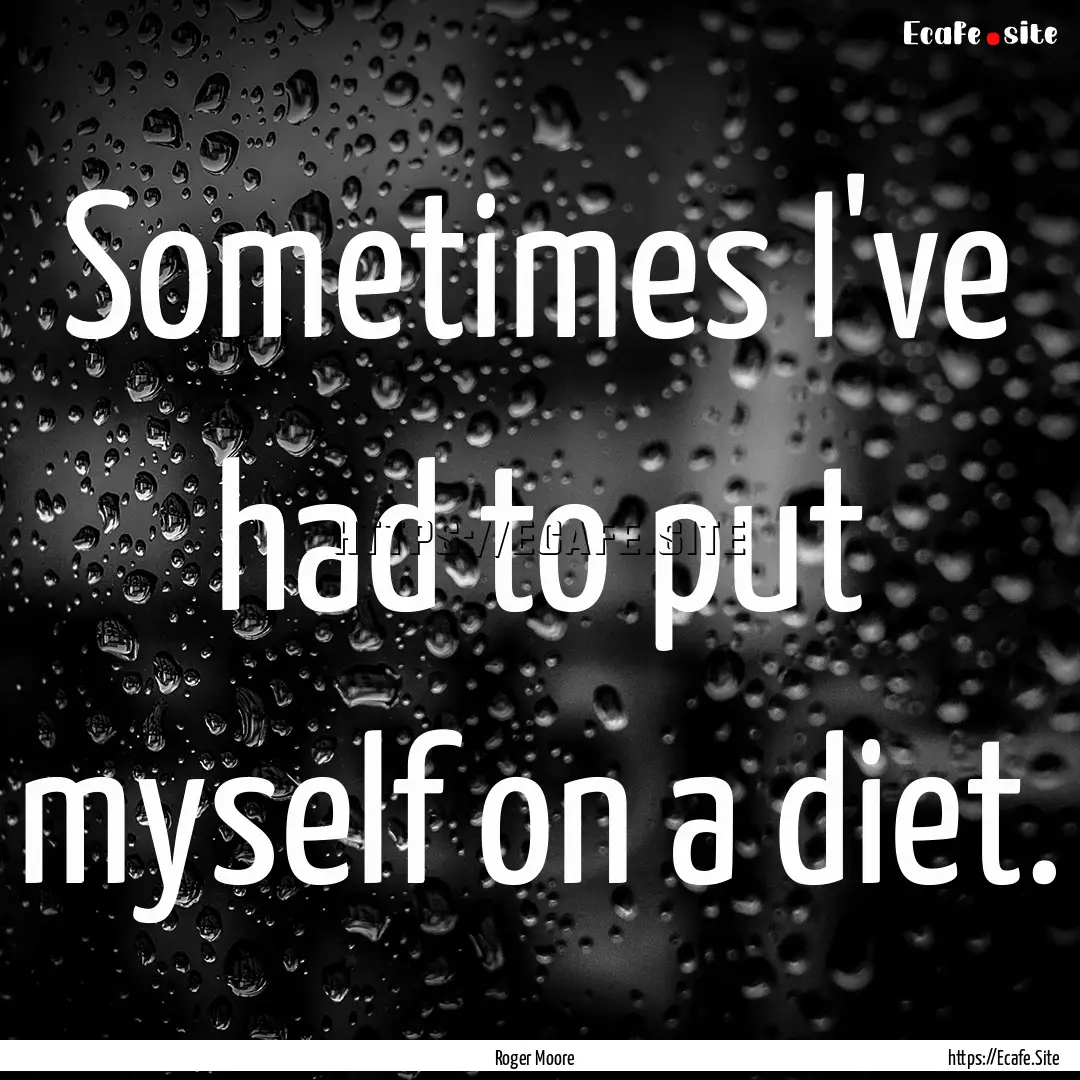 Sometimes I've had to put myself on a diet..... : Quote by Roger Moore