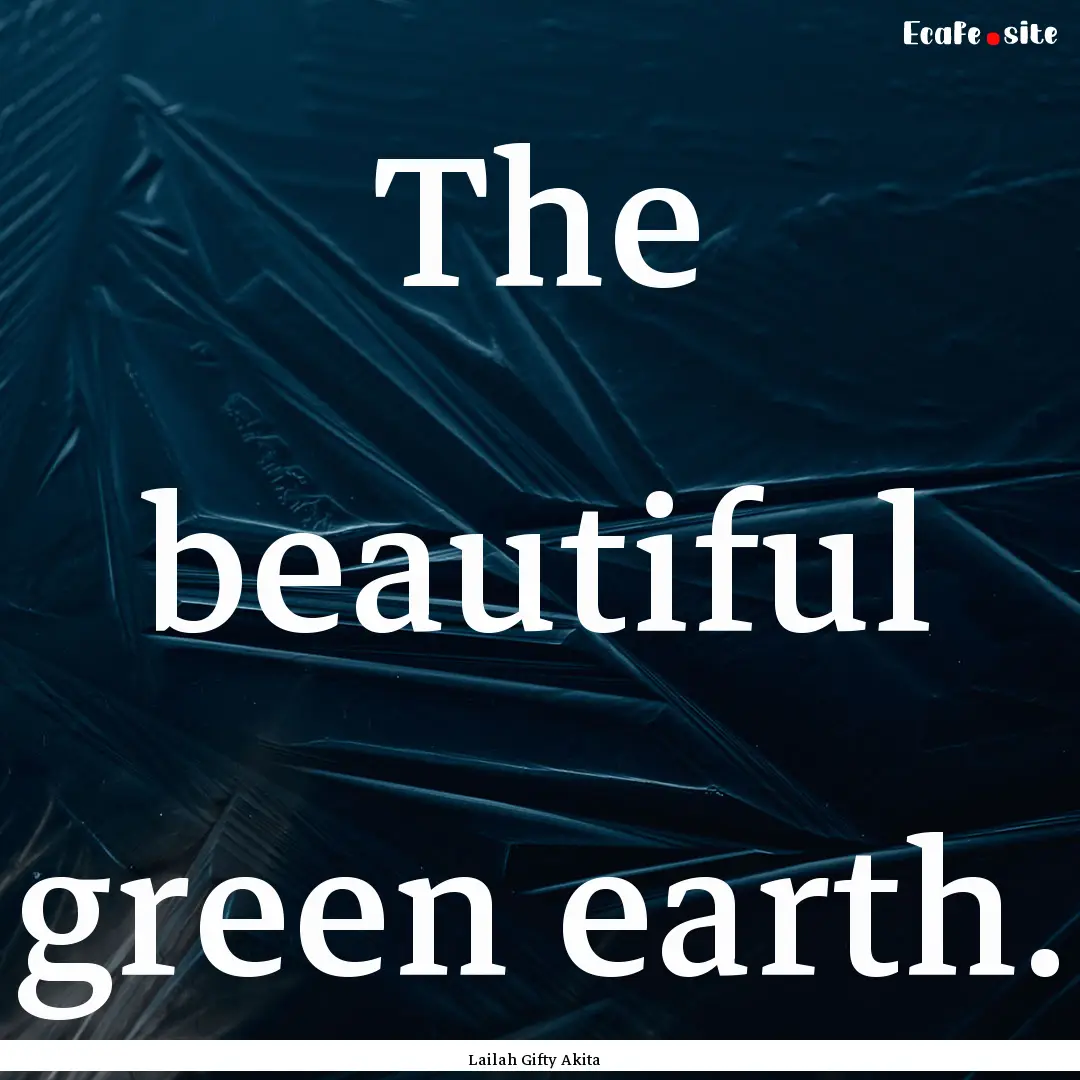 The beautiful green earth. : Quote by Lailah Gifty Akita