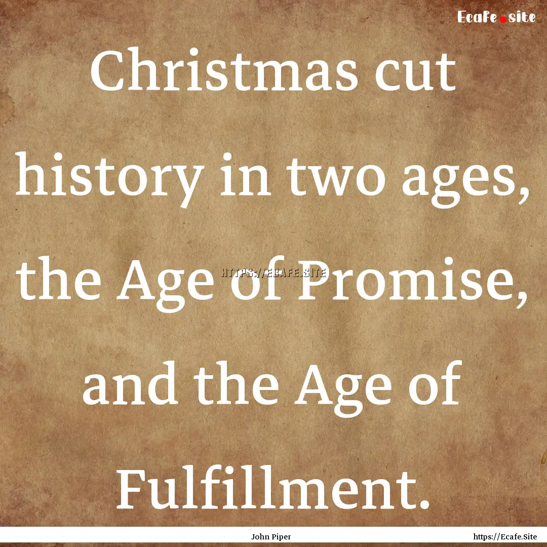 Christmas cut history in two ages, the Age.... : Quote by John Piper