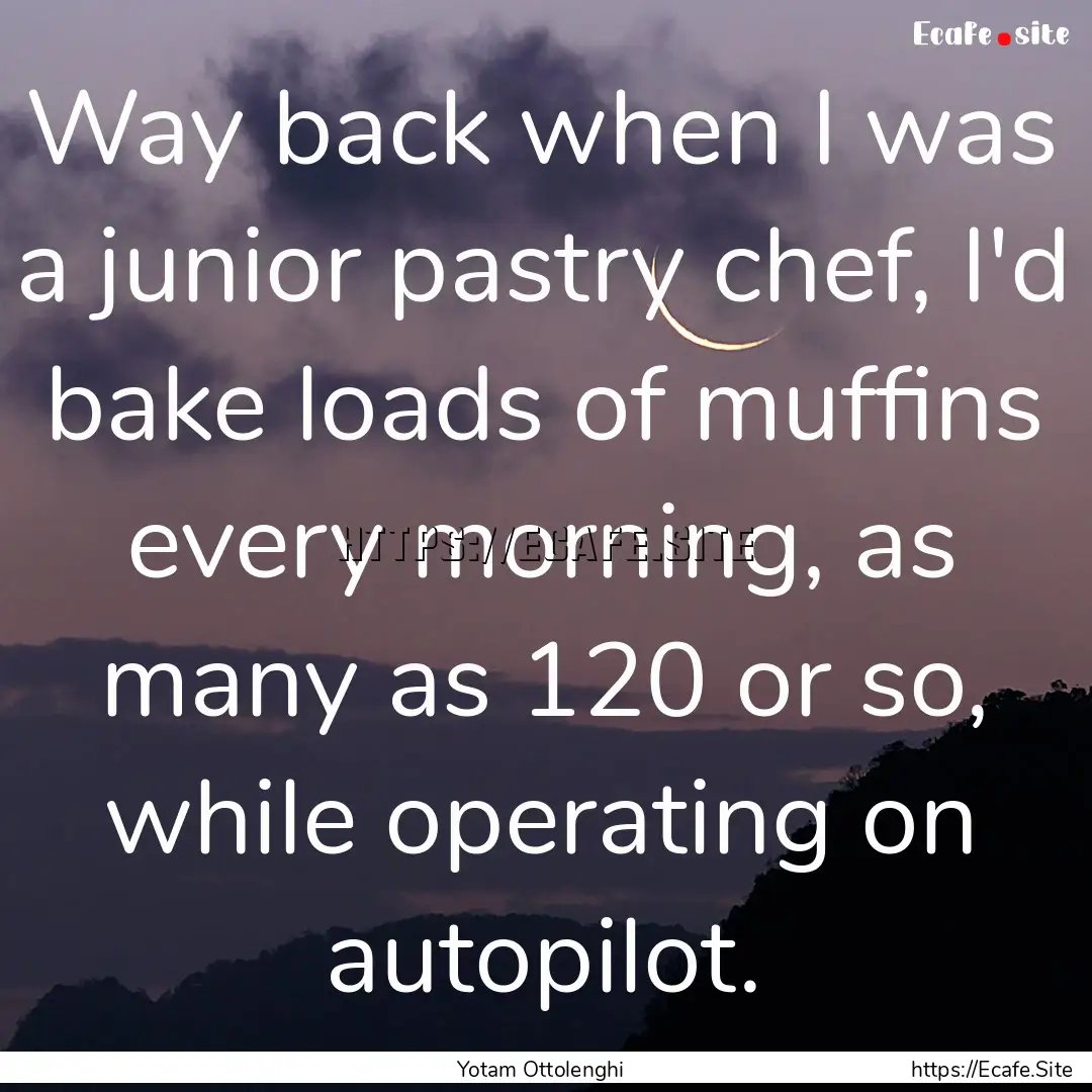 Way back when I was a junior pastry chef,.... : Quote by Yotam Ottolenghi