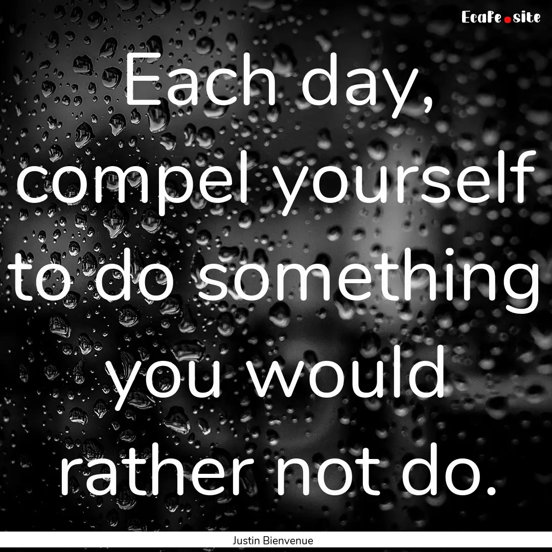 Each day, compel yourself to do something.... : Quote by Justin Bienvenue