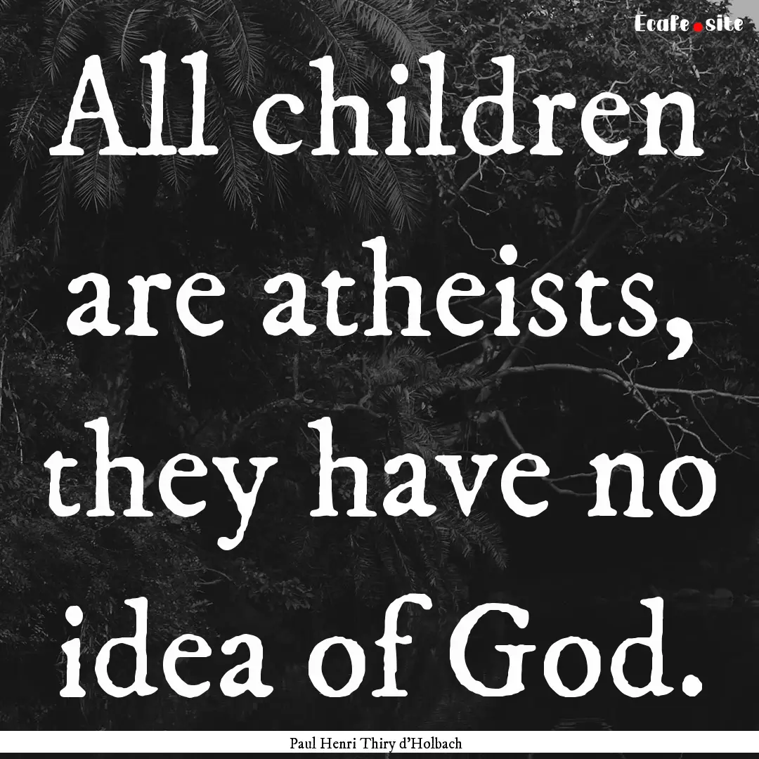 All children are atheists, they have no idea.... : Quote by Paul Henri Thiry d'Holbach