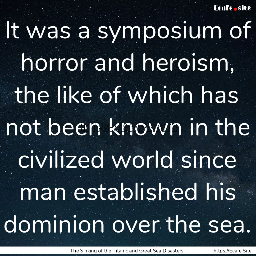 It was a symposium of horror and heroism,.... : Quote by The Sinking of the Titanic and Great Sea Disasters