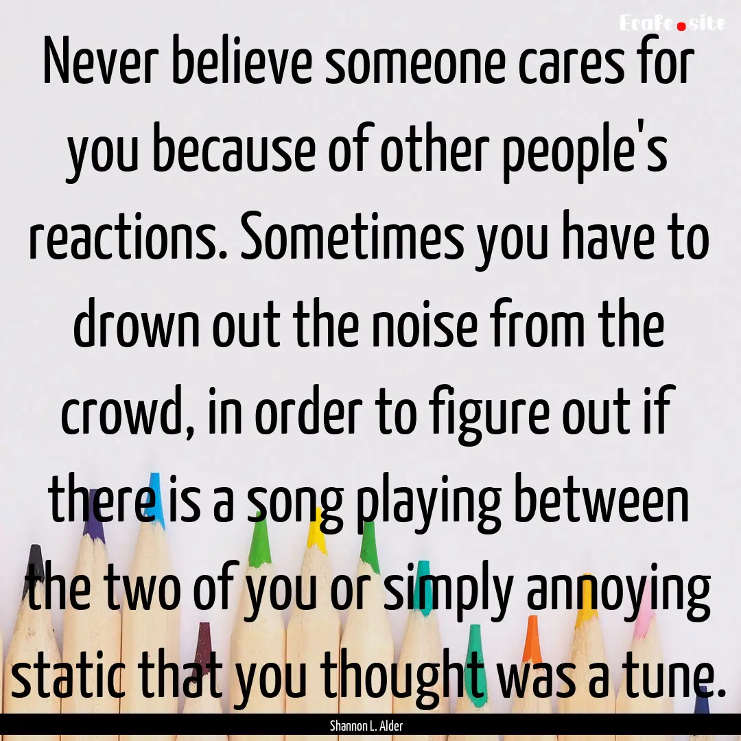 Never believe someone cares for you because.... : Quote by Shannon L. Alder