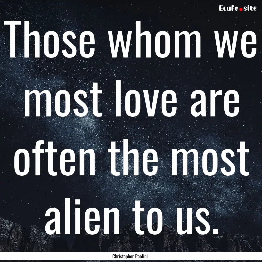 Those whom we most love are often the most.... : Quote by Christopher Paolini