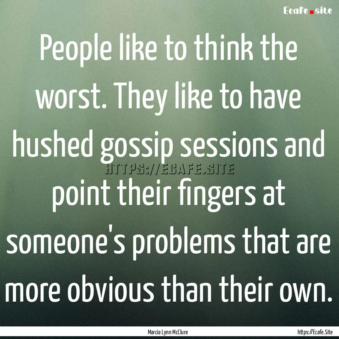 People like to think the worst. They like.... : Quote by Marcia Lynn McClure