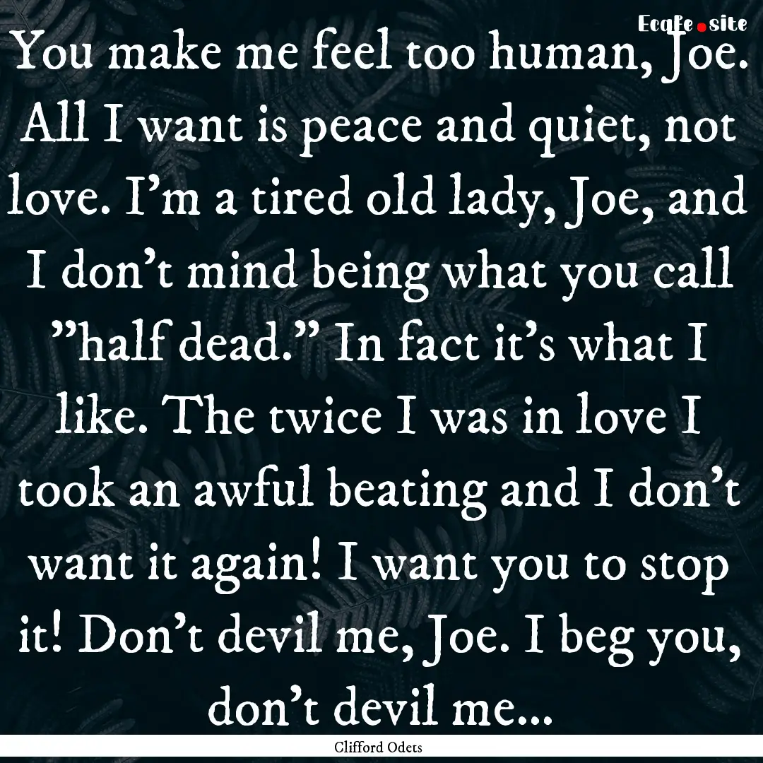 You make me feel too human, Joe. All I want.... : Quote by Clifford Odets