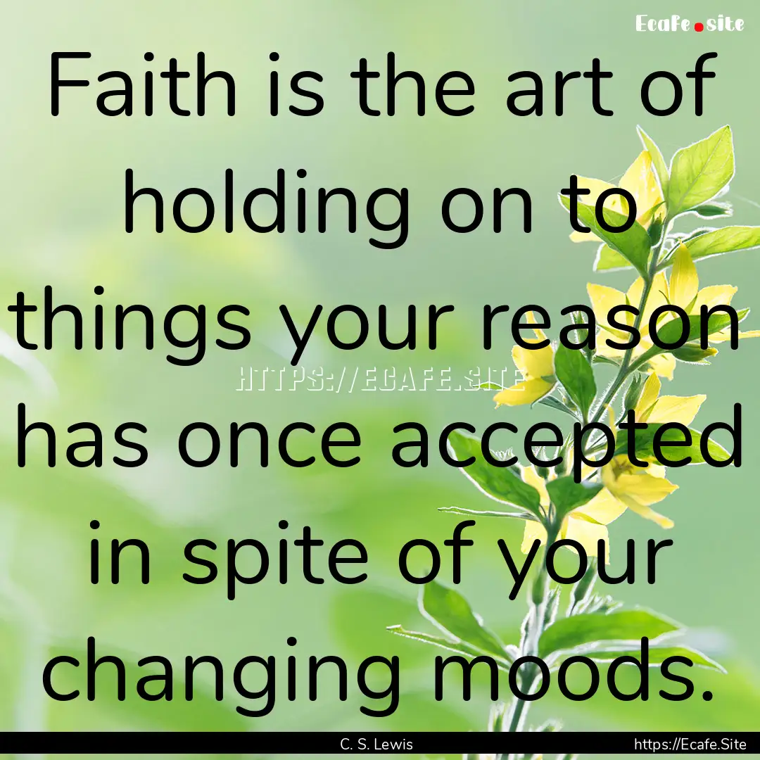 Faith is the art of holding on to things.... : Quote by C. S. Lewis