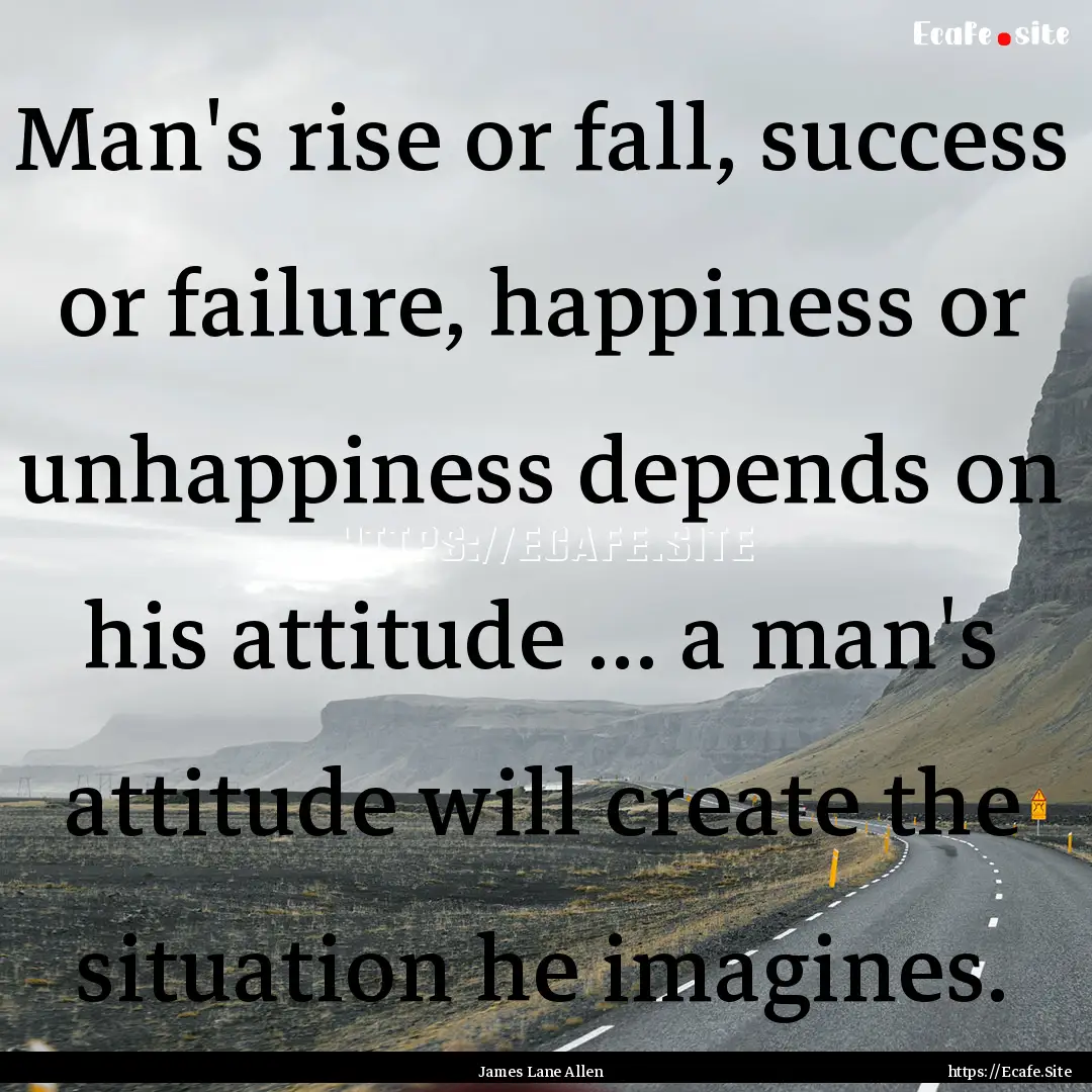 Man's rise or fall, success or failure, happiness.... : Quote by James Lane Allen