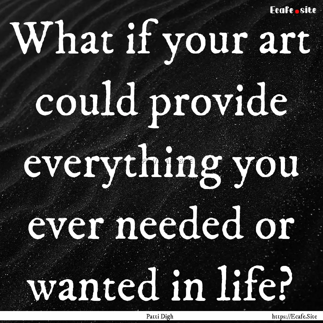 What if your art could provide everything.... : Quote by Patti Digh