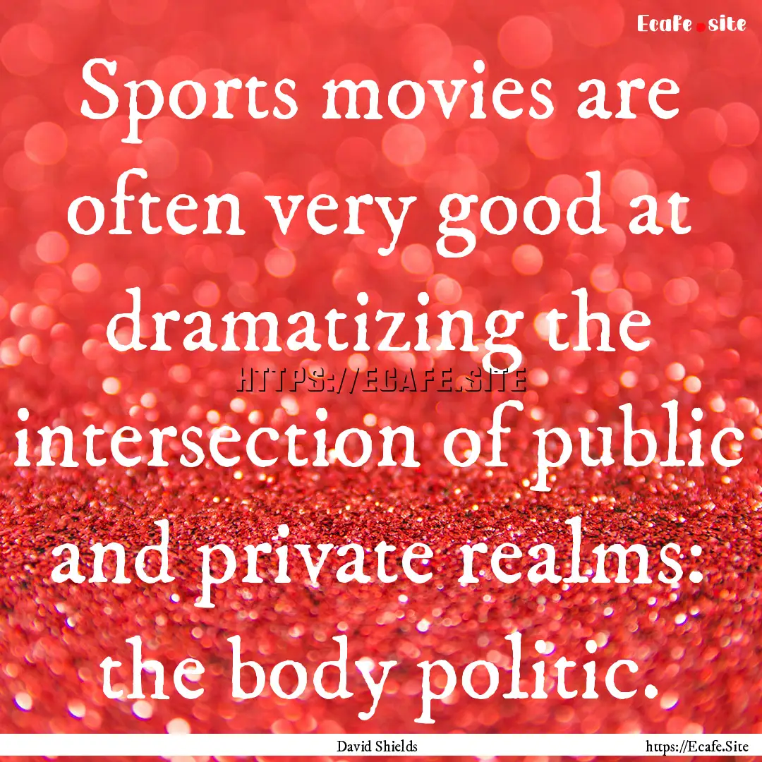 Sports movies are often very good at dramatizing.... : Quote by David Shields