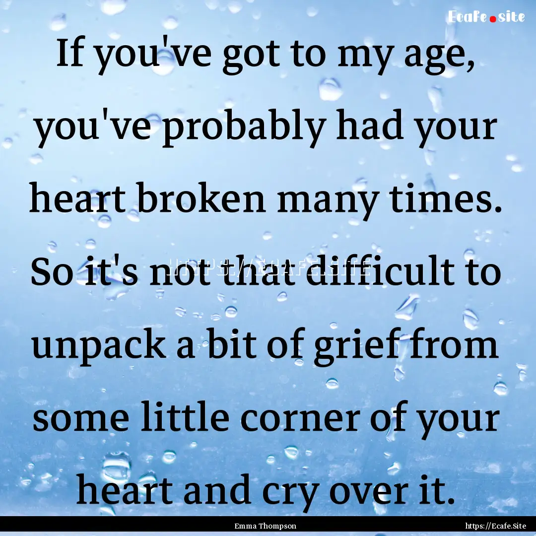 If you've got to my age, you've probably.... : Quote by Emma Thompson