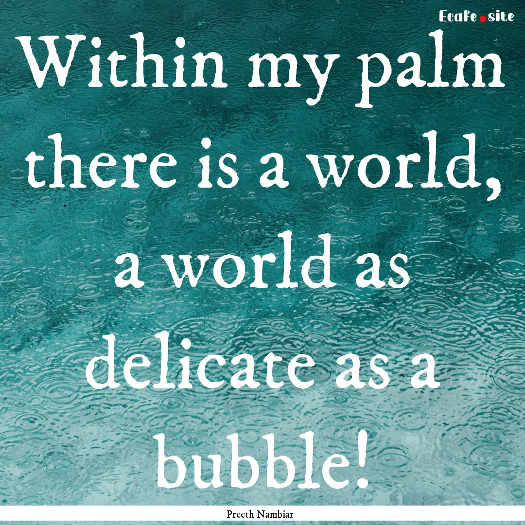 Within my palm there is a world, a world.... : Quote by Preeth Nambiar