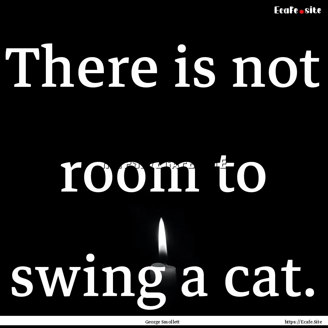 There is not room to swing a cat. : Quote by George Smollett