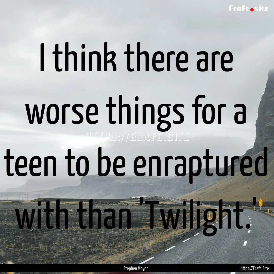 I think there are worse things for a teen.... : Quote by Stephen Moyer