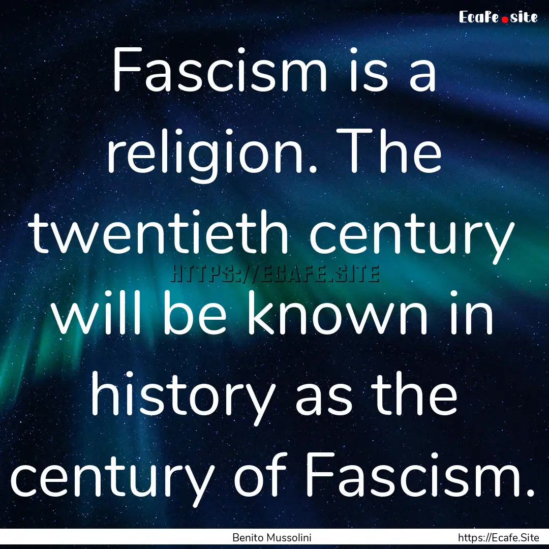 Fascism is a religion. The twentieth century.... : Quote by Benito Mussolini