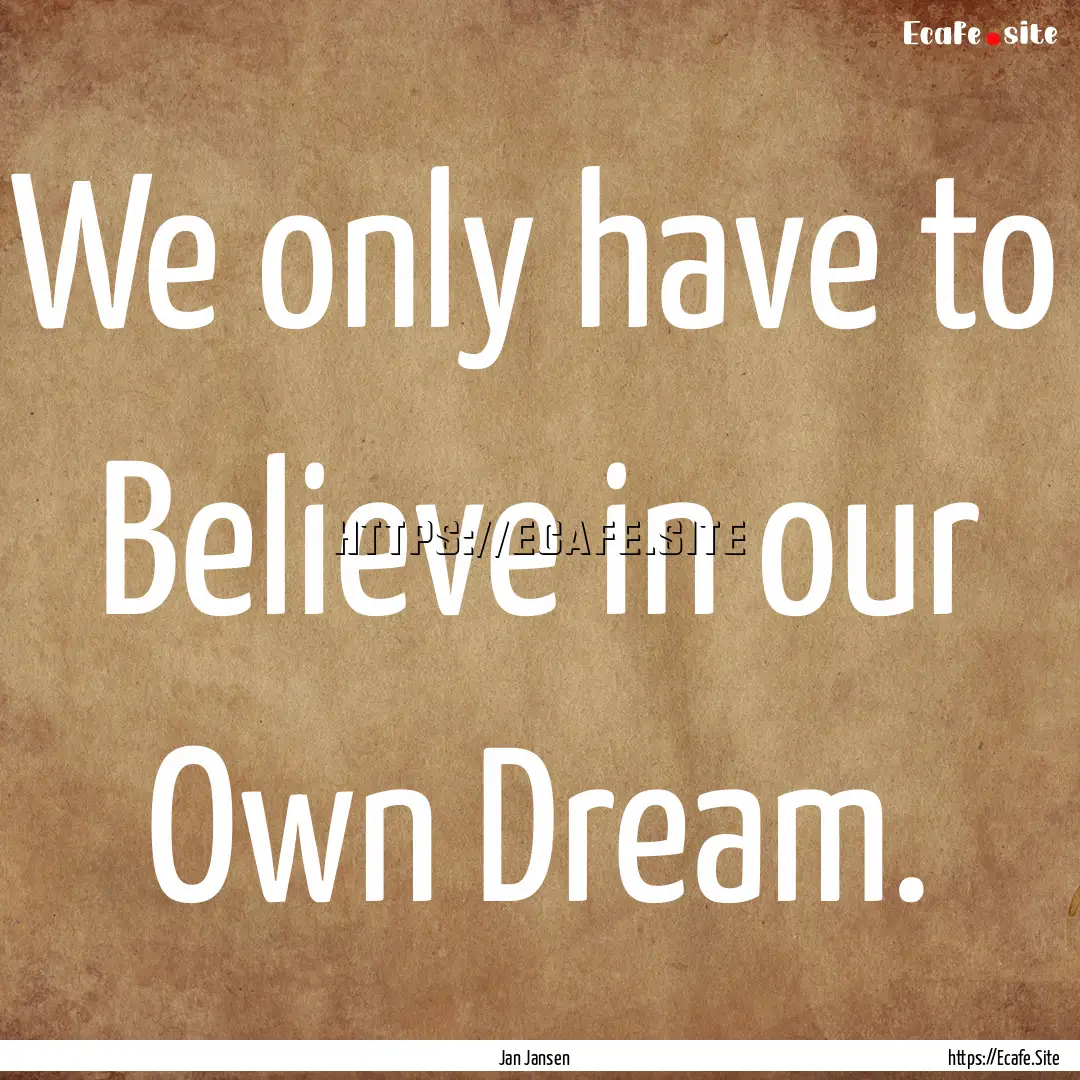 We only have to Believe in our Own Dream..... : Quote by Jan Jansen