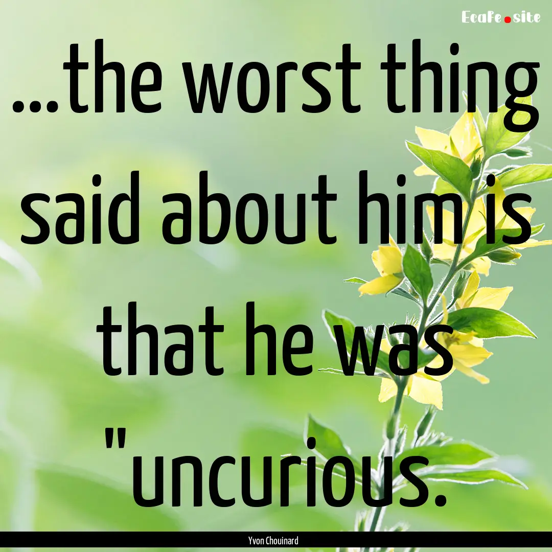 …the worst thing said about him is that.... : Quote by Yvon Chouinard