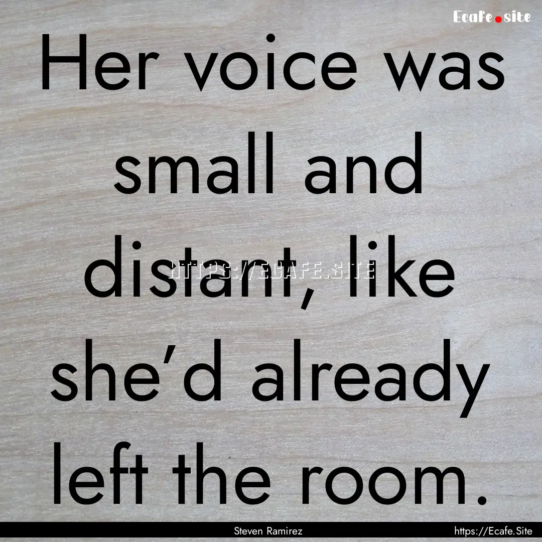 Her voice was small and distant, like she’d.... : Quote by Steven Ramirez