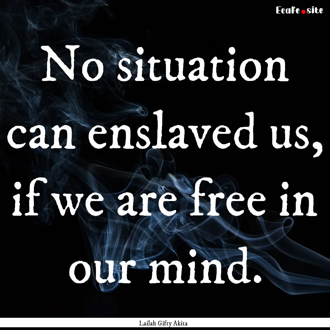 No situation can enslaved us, if we are free.... : Quote by Lailah Gifty Akita