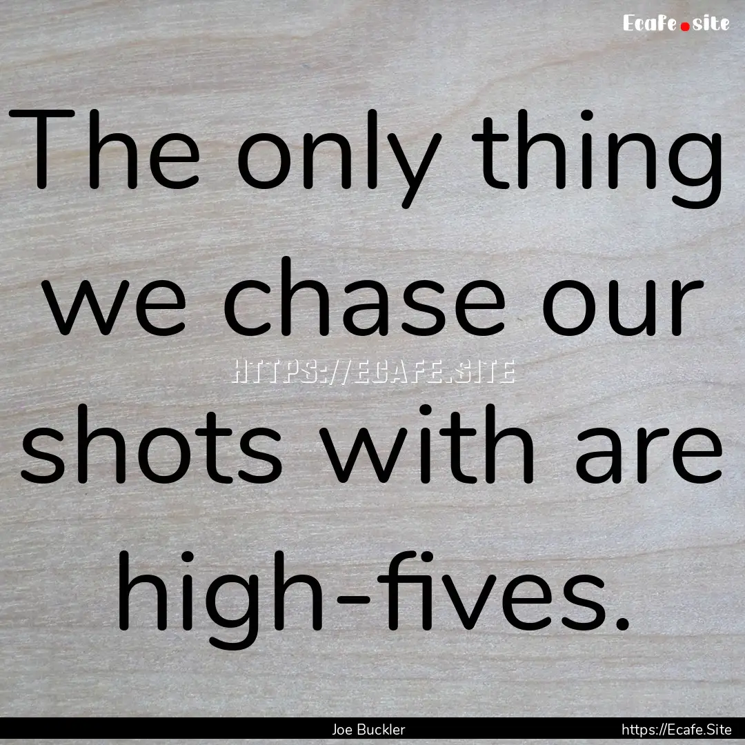 The only thing we chase our shots with are.... : Quote by Joe Buckler