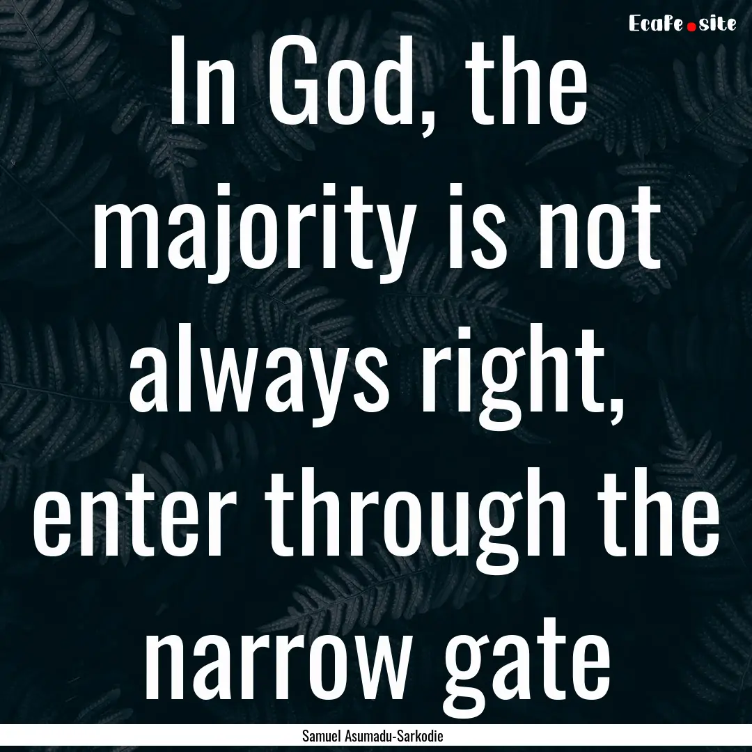 In God, the majority is not always right,.... : Quote by Samuel Asumadu-Sarkodie