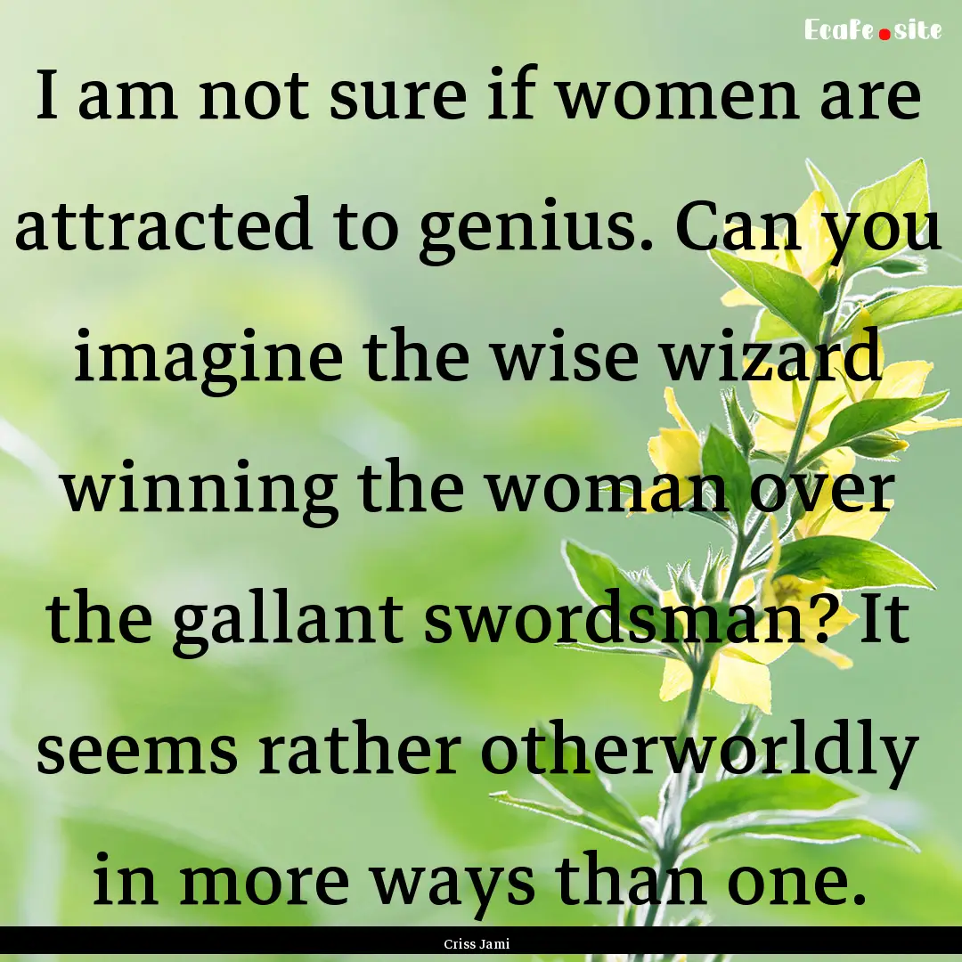 I am not sure if women are attracted to genius..... : Quote by Criss Jami