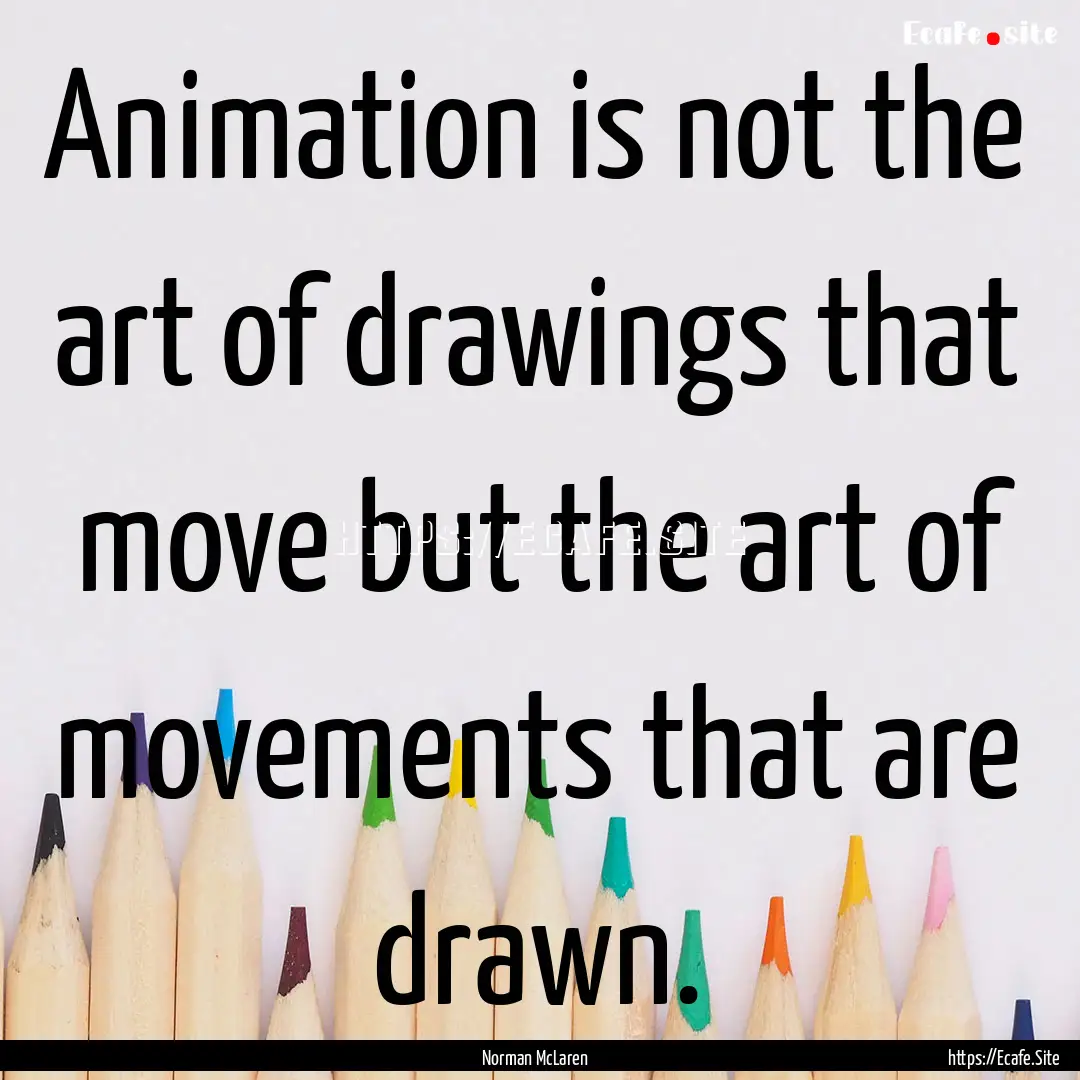 Animation is not the art of drawings that.... : Quote by Norman McLaren