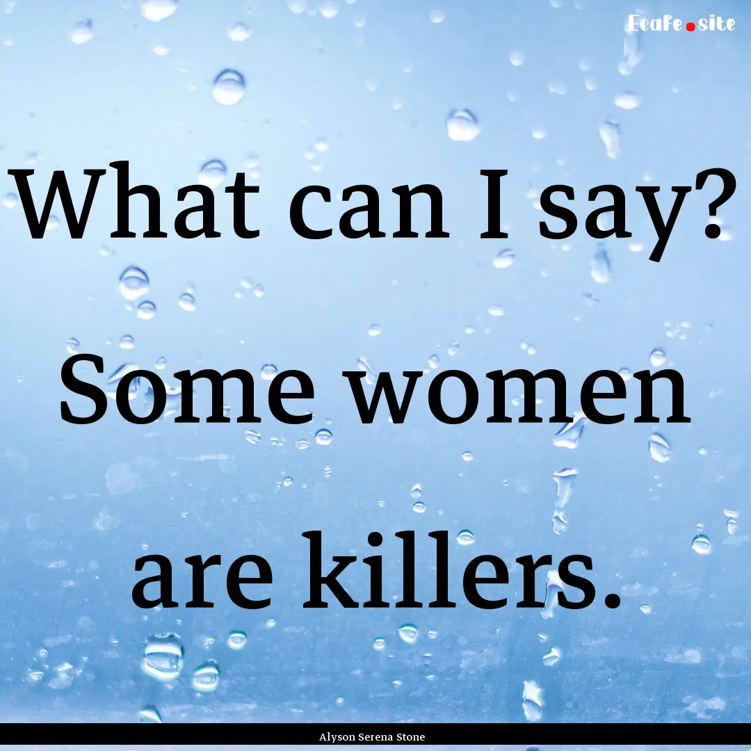 What can I say? Some women are killers. : Quote by Alyson Serena Stone