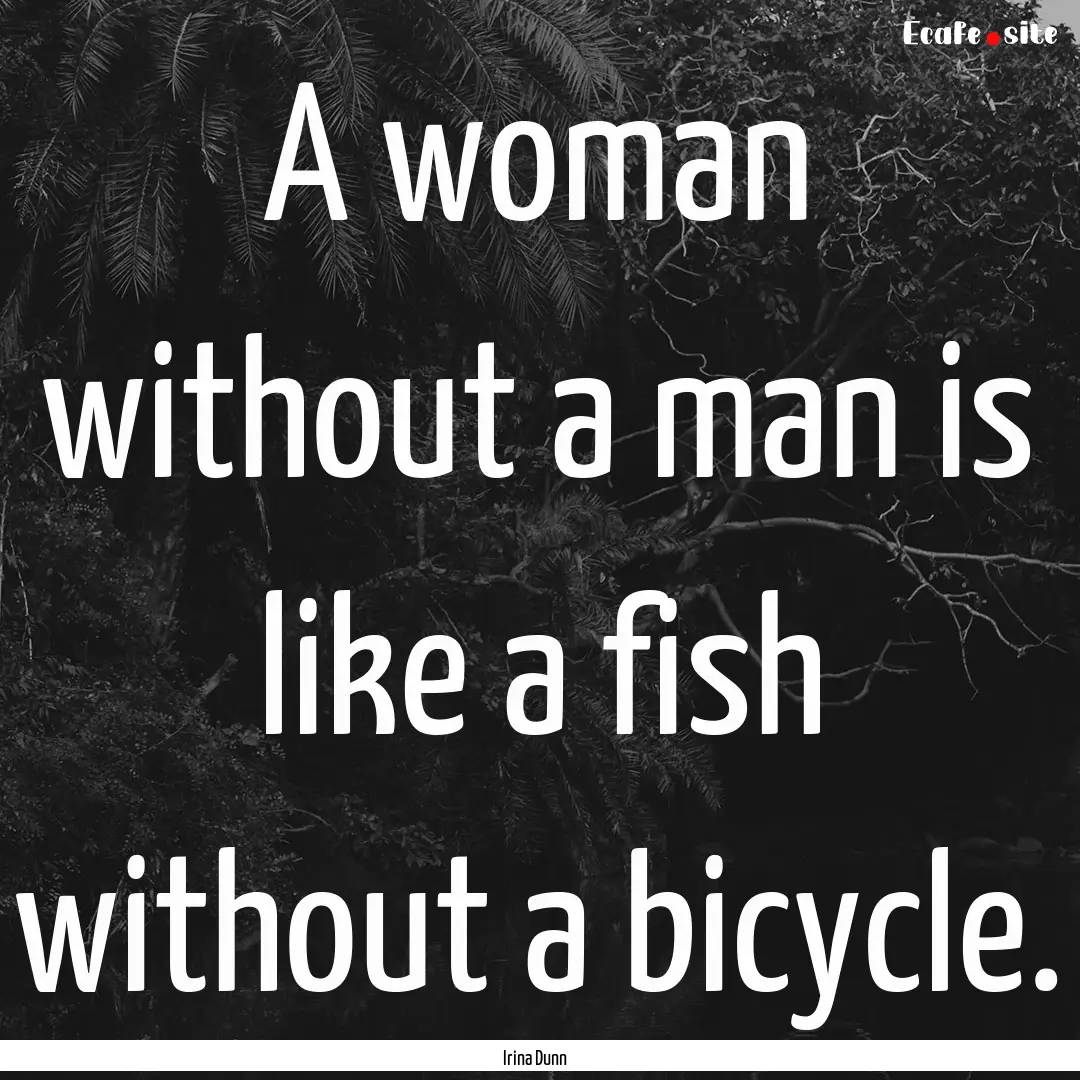 A woman without a man is like a fish without.... : Quote by Irina Dunn