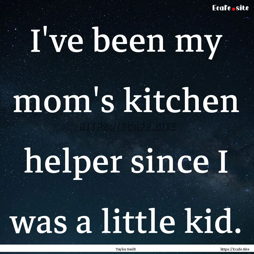 I've been my mom's kitchen helper since I.... : Quote by Taylor Swift