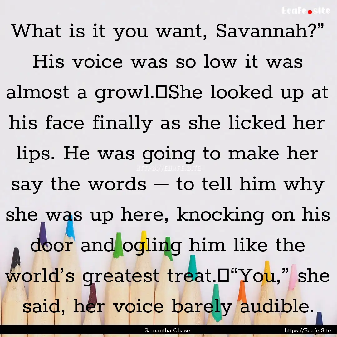 What is it you want, Savannah?” His voice.... : Quote by Samantha Chase