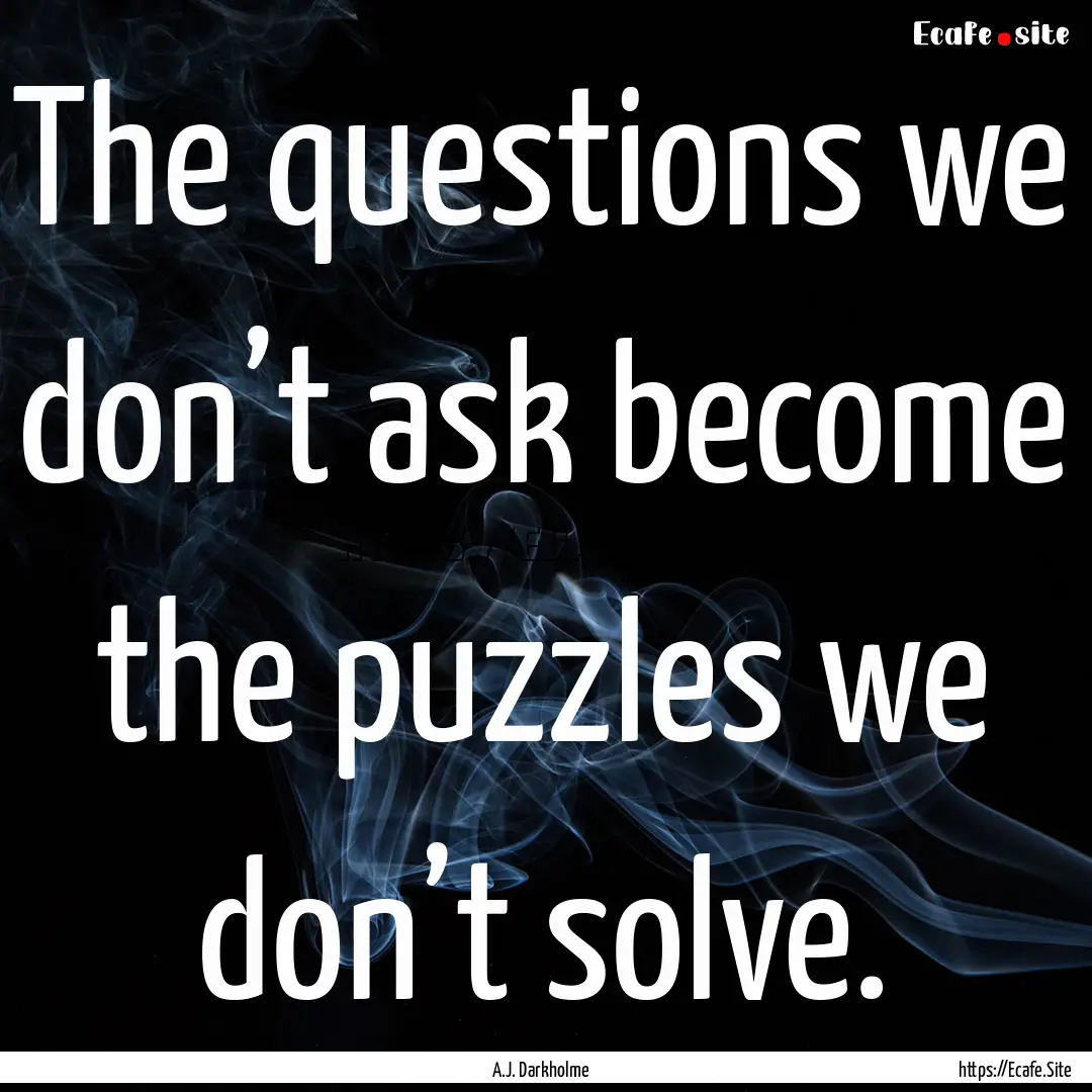 The questions we don’t ask become the puzzles.... : Quote by A.J. Darkholme