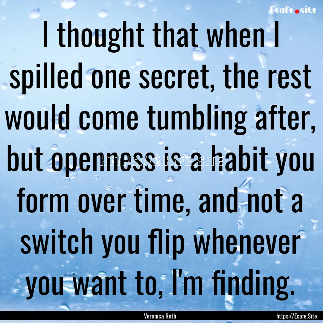 I thought that when I spilled one secret,.... : Quote by Veronica Roth