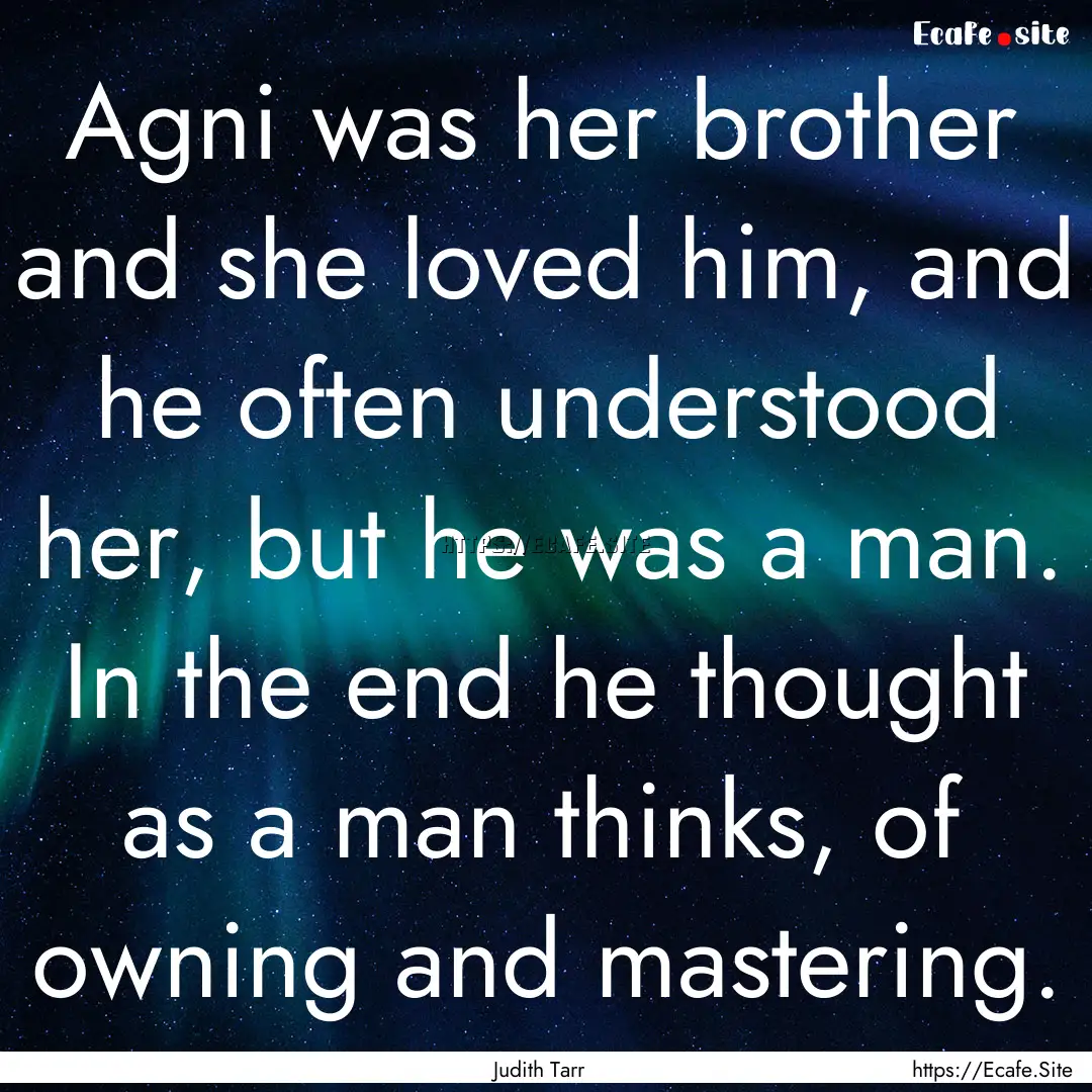 Agni was her brother and she loved him, and.... : Quote by Judith Tarr